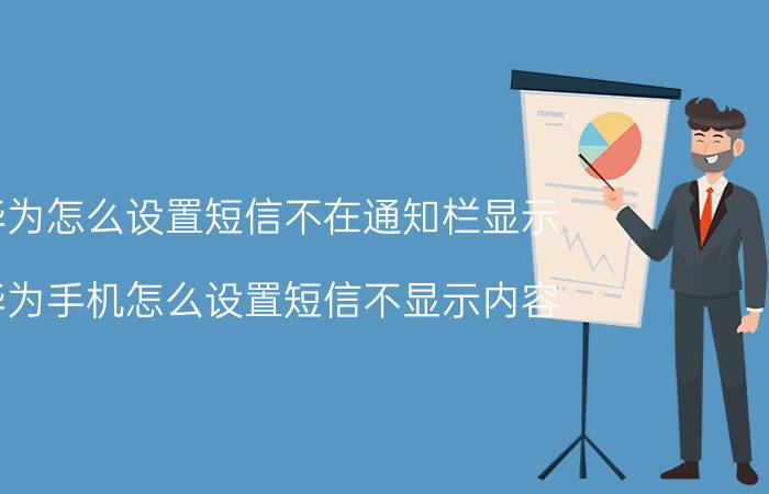 华为怎么设置短信不在通知栏显示 华为手机怎么设置短信不显示内容？